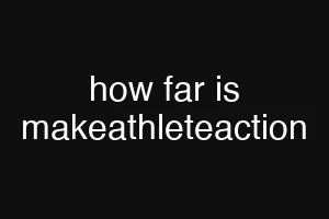 how far is makeathleteaction